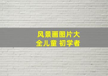 风景画图片大全儿童 初学者